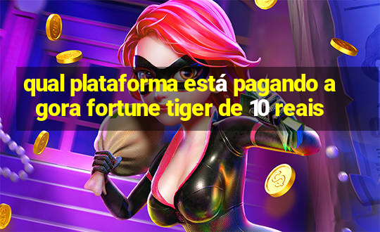 qual plataforma está pagando agora fortune tiger de 10 reais