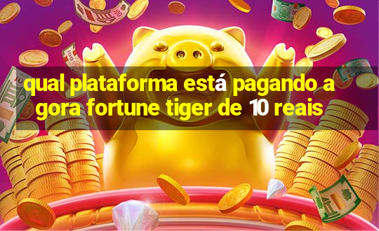 qual plataforma está pagando agora fortune tiger de 10 reais