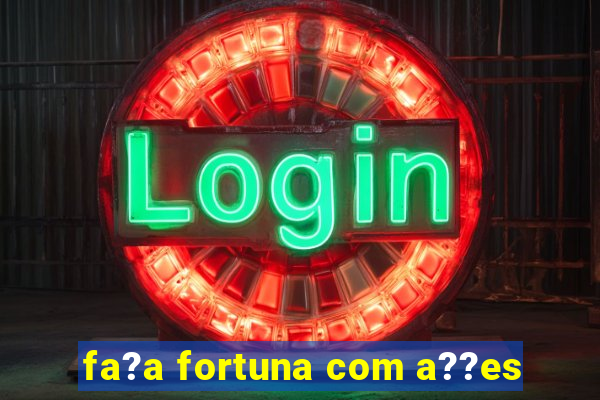 fa?a fortuna com a??es