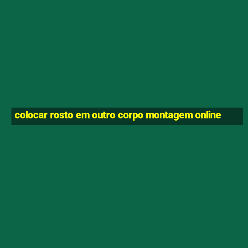 colocar rosto em outro corpo montagem online