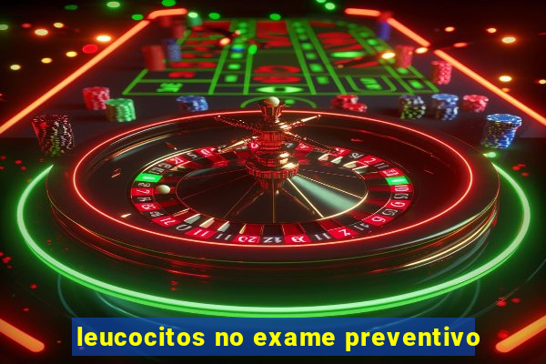 leucocitos no exame preventivo