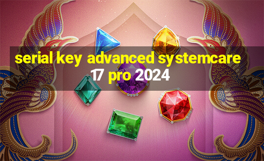 serial key advanced systemcare 17 pro 2024