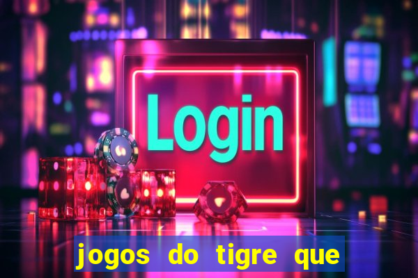 jogos do tigre que ganha dinheiro