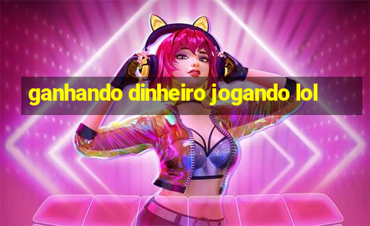 ganhando dinheiro jogando lol