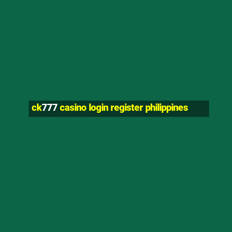 ck777 casino login register philippines