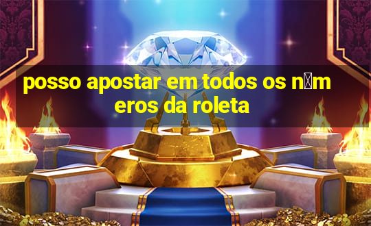 posso apostar em todos os n煤meros da roleta