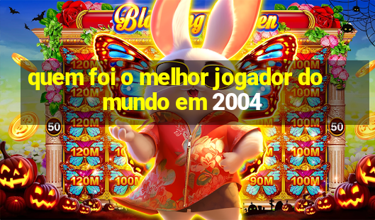 quem foi o melhor jogador do mundo em 2004