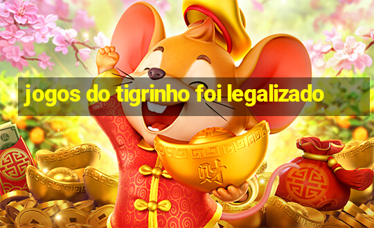 jogos do tigrinho foi legalizado