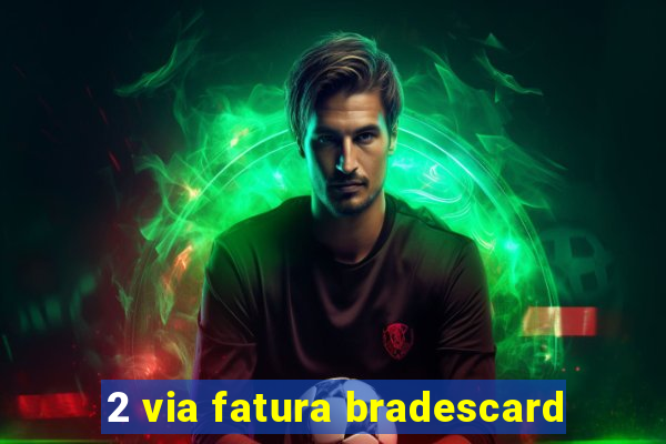 2 via fatura bradescard