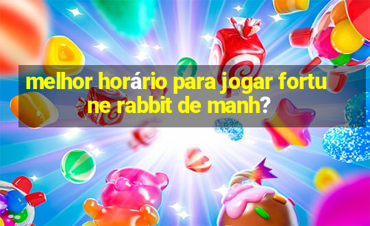 melhor horário para jogar fortune rabbit de manh?