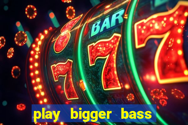 play bigger bass bonanza slots