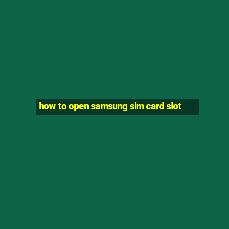 how to open samsung sim card slot