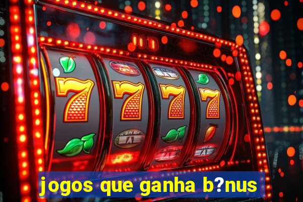 jogos que ganha b?nus