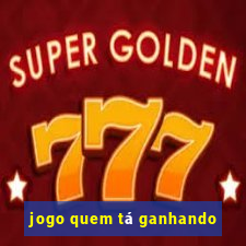 jogo quem tá ganhando