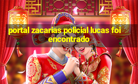 portal zacarias policial lucas foi encontrado