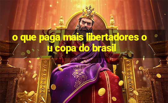 o que paga mais libertadores ou copa do brasil