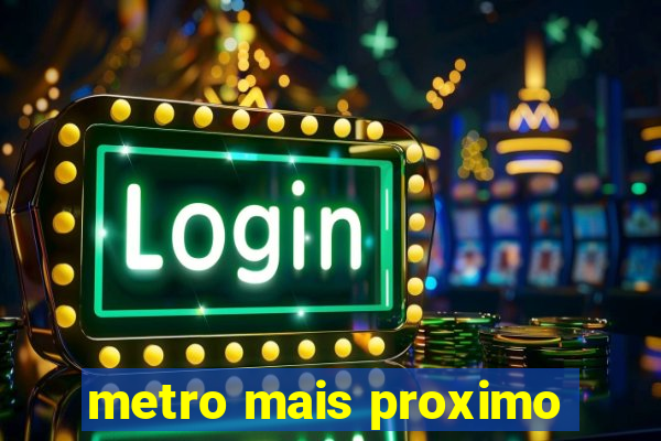 metro mais proximo