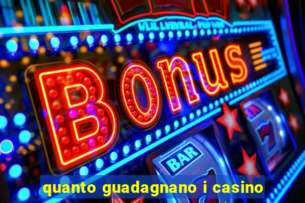 quanto guadagnano i casino