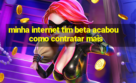 minha internet tim beta acabou como contratar mais