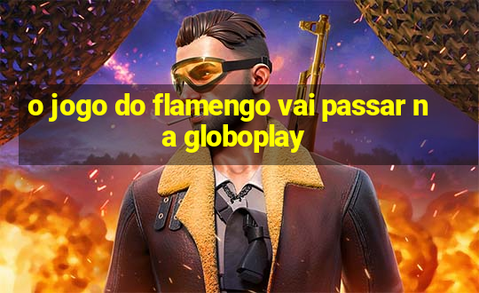 o jogo do flamengo vai passar na globoplay