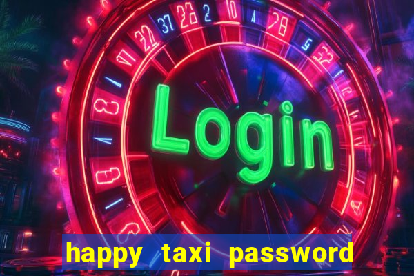 happy taxi password road 96 a45