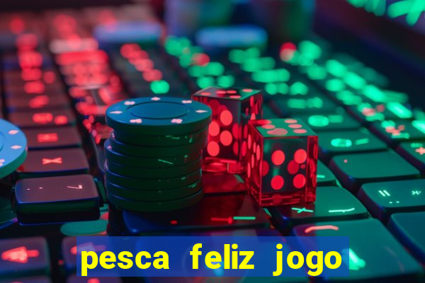 pesca feliz jogo que ganha dinheiro