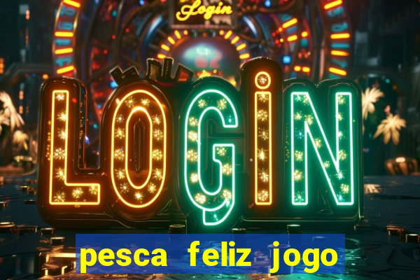 pesca feliz jogo que ganha dinheiro