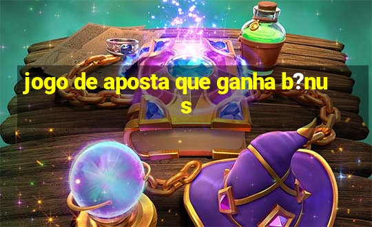 jogo de aposta que ganha b?nus