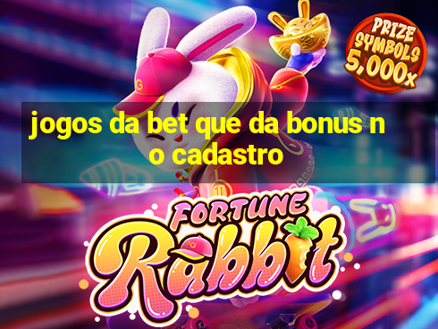 jogos da bet que da bonus no cadastro