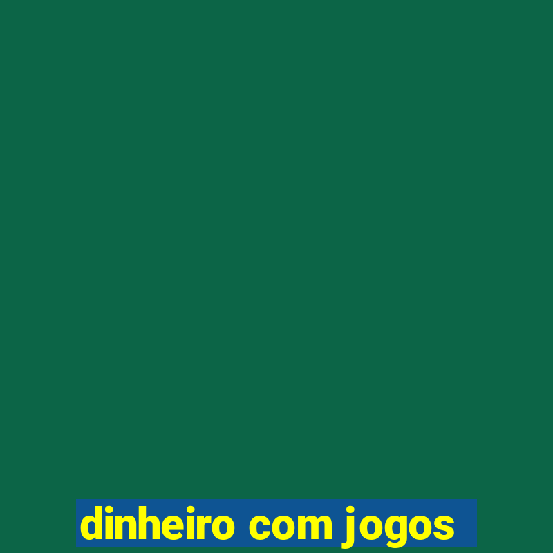 dinheiro com jogos