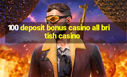 100 deposit bonus casino all british casino