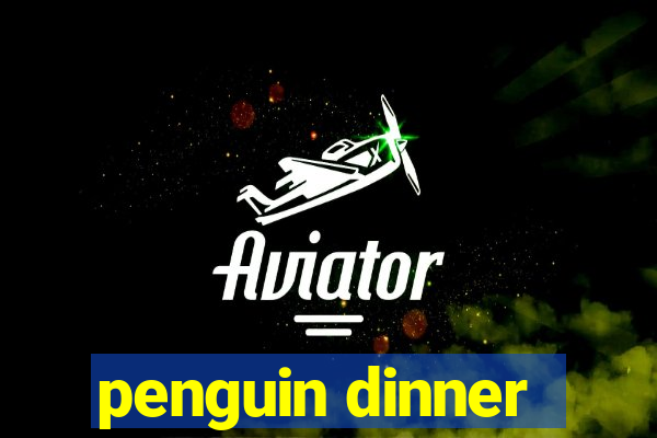 penguin dinner