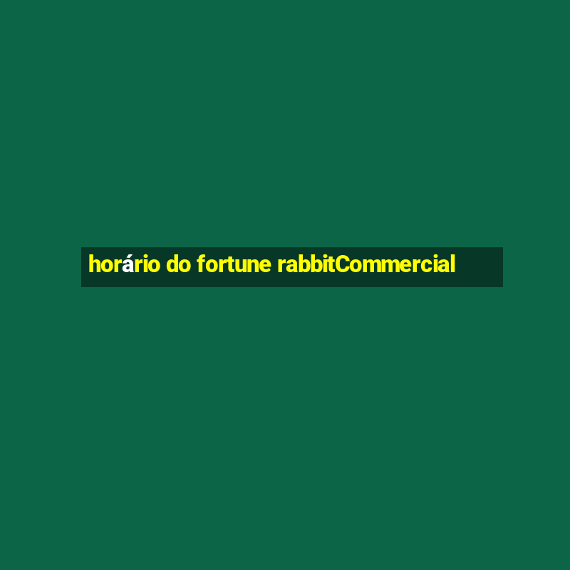 horário do fortune rabbitCommercial