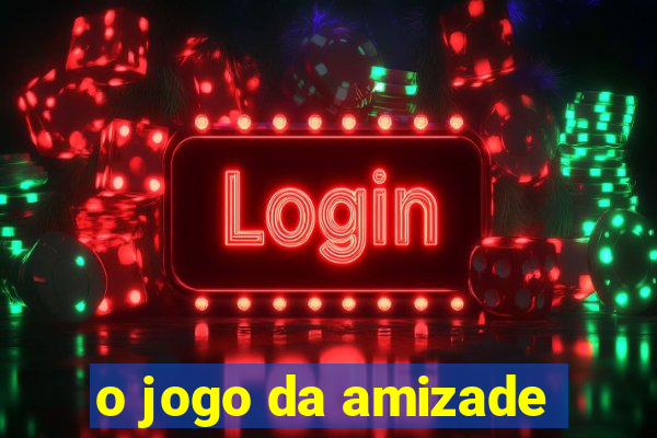 o jogo da amizade