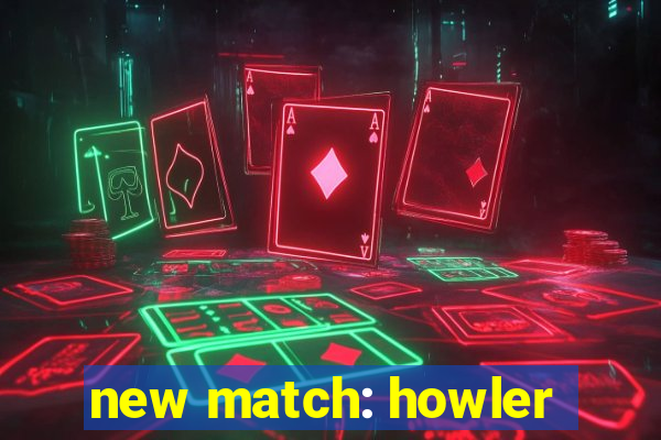 new match: howler