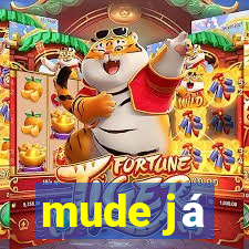 mude já