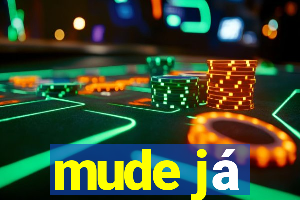 mude já