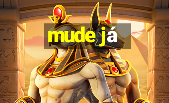 mude já