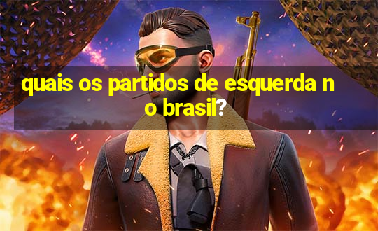 quais os partidos de esquerda no brasil?