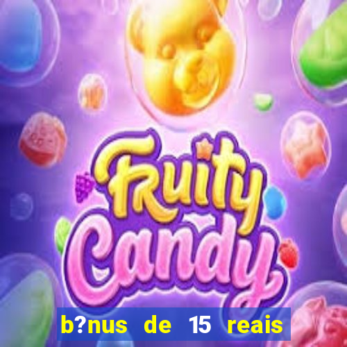 b?nus de 15 reais no cadastro