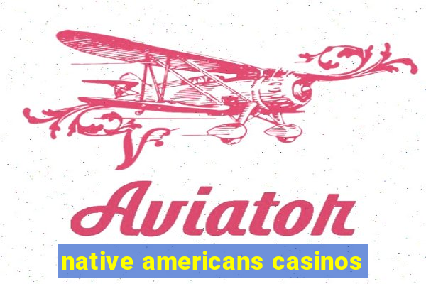 native americans casinos