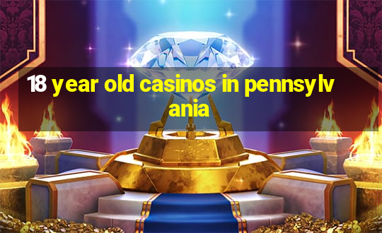 18 year old casinos in pennsylvania