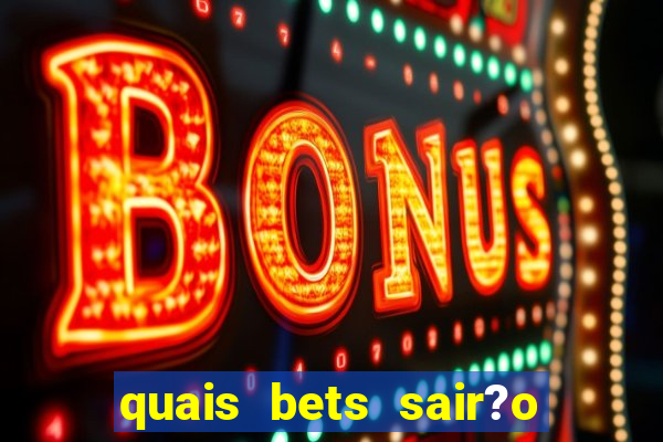 quais bets sair?o do ar