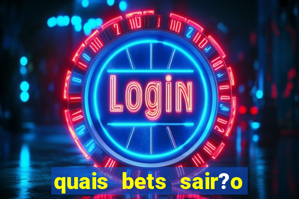 quais bets sair?o do ar