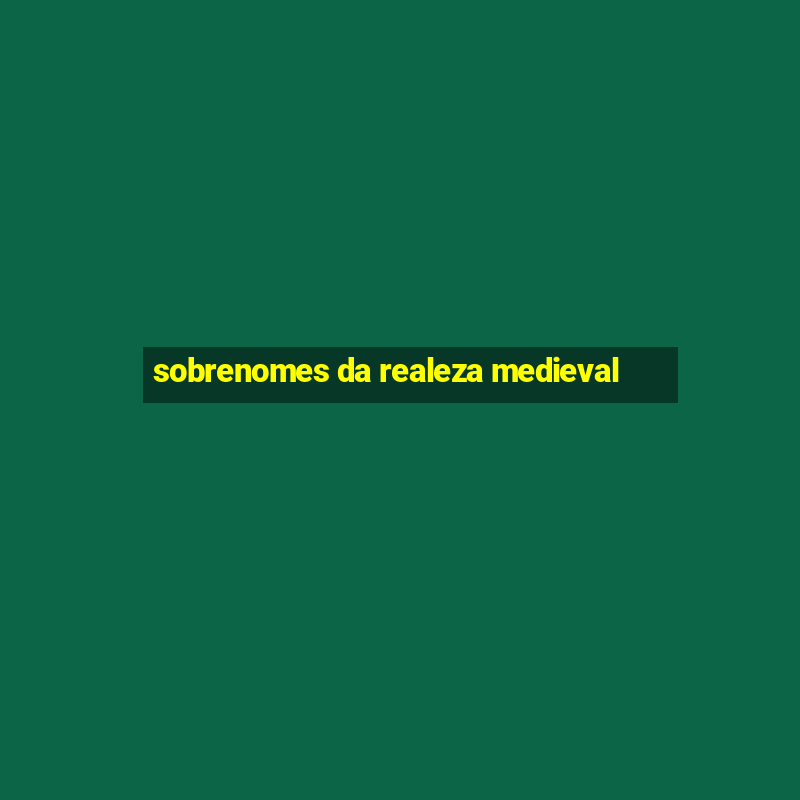 sobrenomes da realeza medieval