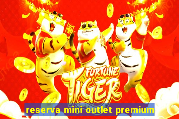 reserva mini outlet premium