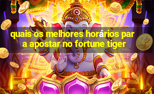 quais os melhores horários para apostar no fortune tiger