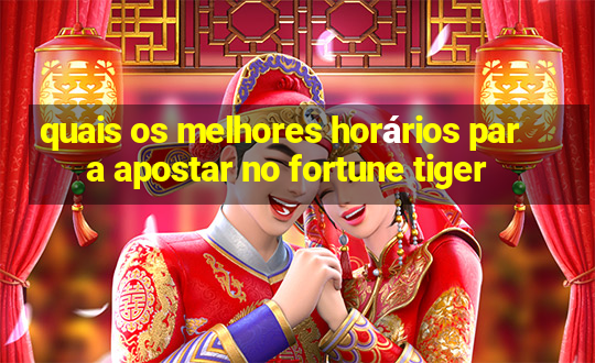 quais os melhores horários para apostar no fortune tiger