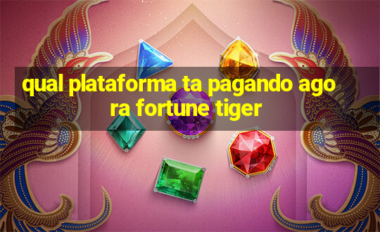 qual plataforma ta pagando agora fortune tiger