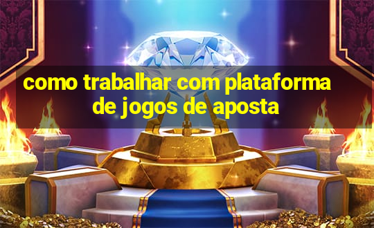 como trabalhar com plataforma de jogos de aposta